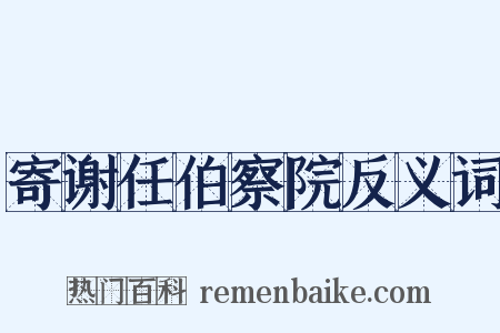 寄谢任伯察院反义词是什么意思的图片